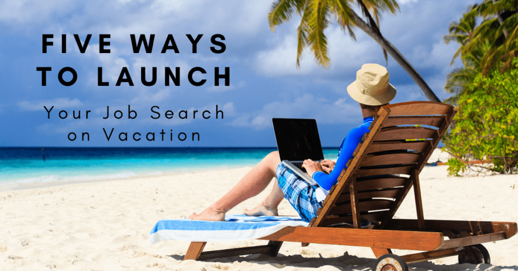 Five Ways to Launch Your Job Search on Vacation