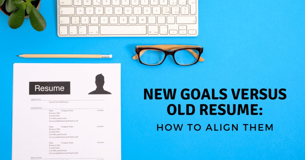 New Goals versus Old Resume_ How to Align Them