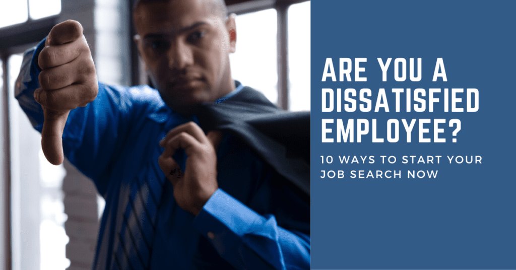 Are You a Dissatisfied Employee? 10 Ways to Start Your Job Search Now